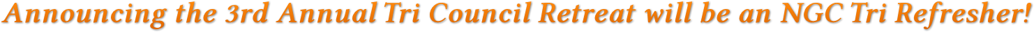 Announcing the 3rd Annual Tri Council Retreat will be an NGC Tri Refresher! Announcing the 3rd Annual Tri Council Retreat will be an NGC Tri Refresher!